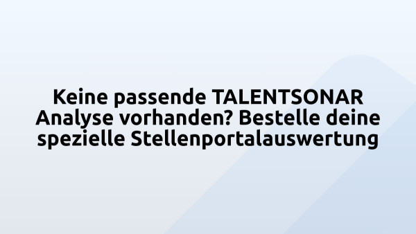 Keine passende TALENTSONAR Analyse vorhanden? Bestelle deine spezielle Stellenportalauswertung
