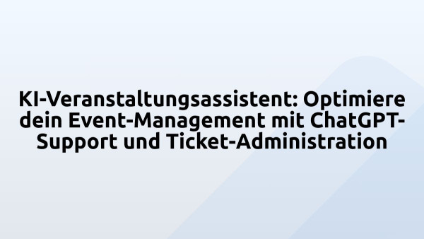 KI-Veranstaltungsassistent: Optimiere dein Event-Management mit ChatGPT-Support und Ticket-Administration