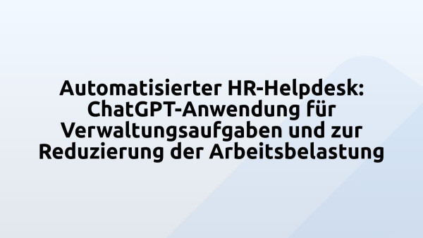 Automatisierter HR-Helpdesk: ChatGPT-Anwendung für Verwaltungsaufgaben und zur Reduzierung der Arbeitsbelastung 