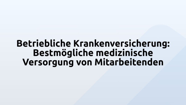 Betriebliche Krankenversicherung: Bestmögliche medizinische Versorgung von Mitarbeitenden