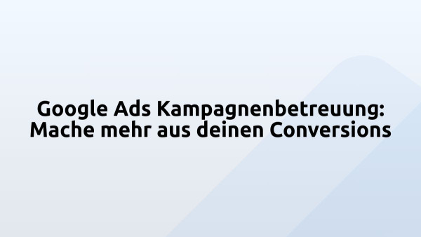 Google Ads Kampagnenbetreuung: Mache mehr aus deinen Conversions