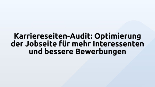 Karriereseiten-Audit: Optimierung der Jobseite für mehr Interessenten und bessere Bewerbungen