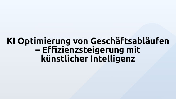 KI Optimierung von Geschäftsabläufen – Effizienzsteigerung mit künstlicher Intelligenz