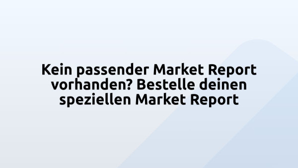 Kein passender Market Report vorhanden? Bestelle deinen speziellen Market Report