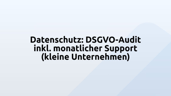 Datenschutz: DSGVO-Audit inkl. monatlicher Support (kleine Unternehmen)