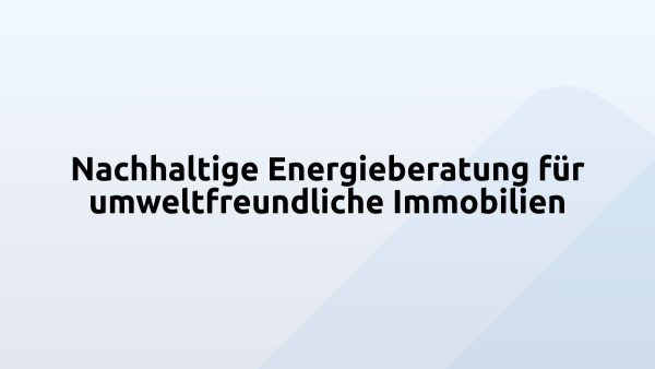 Nachhaltige Energieberatung für umweltfreundliche Immobilien