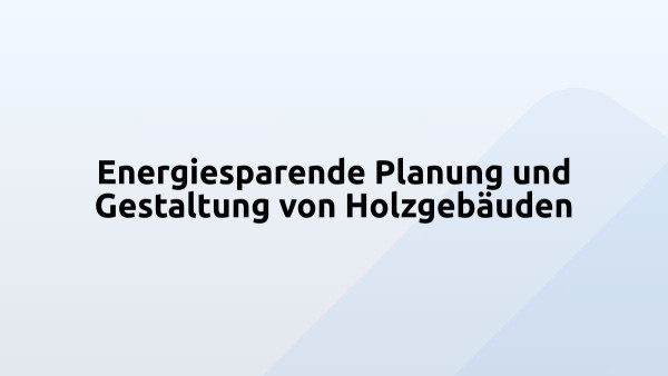 Energiesparende Planung und Gestaltung von Holzgebäuden