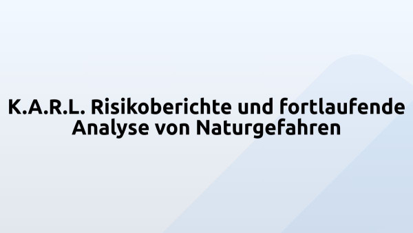 K.A.R.L. Risikoberichte und fortlaufende Analyse von Naturgefahren