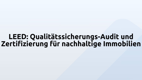 LEED: Qualitätssicherungs-Audit und Zertifizierung für nachhaltige Immobilien