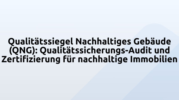 Qualitätssiegel Nachhaltiges Gebäude (QNG): Qualitätssicherungs-Audit und Zertifizierung für nachhaltige Immobilien