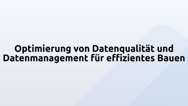 Optimierung von Datenqualität und Datenmanagement für effizientes Bauen