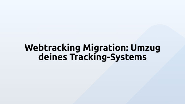 Webtracking Migration: Umzug deines Tracking-Systems