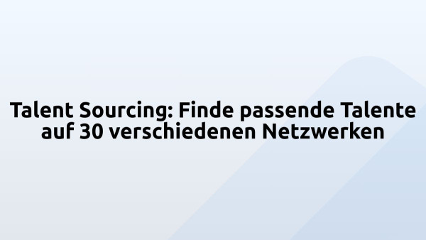 Talent Sourcing: Finde passende Talente auf 30 verschiedenen Netzwerken