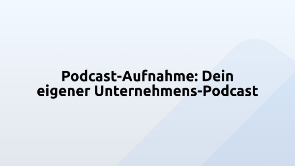 Podcast-Aufnahme: Dein eigener Unternehmens-Podcast