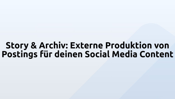 Story & Archiv: Externe Produktion von Postings für deinen Social Media Content