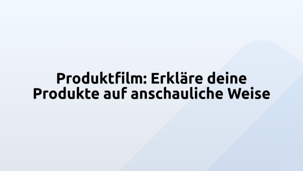 Produktfilm: Erkläre deine Produkte auf anschauliche Weise