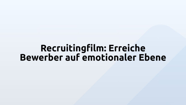 Recruitingfilm: Erreiche Bewerber auf emotionaler Ebene