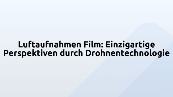 Luftaufnahmen Film: Einzigartige Perspektiven durch Drohnentechnologie