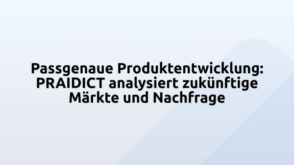 Passgenaue Produktentwicklung: PRAIDICT analysiert zukünftige Märkte und Nachfrage