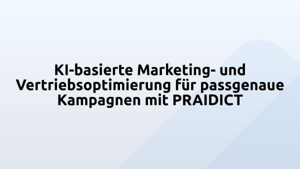 KI-basierte Marketing- und Vertriebsoptimierung für passgenaue Kampagnen mit PRAIDICT