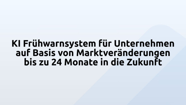 KI Frühwarnsystem für Unternehmen auf Basis von Marktveränderungen bis zu 24 Monate in die Zukunft