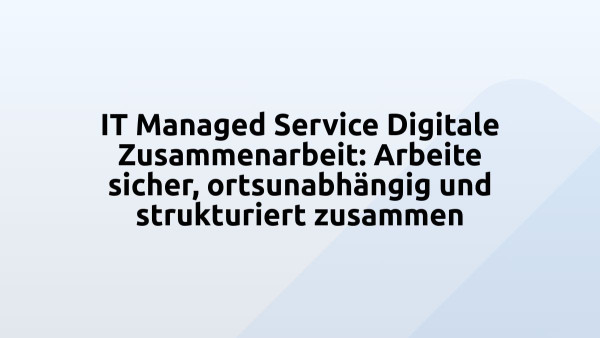IT Managed Service Digitale Zusammenarbeit: Arbeite sicher, ortsunabhängig und strukturiert zusammen