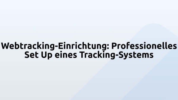 Webtracking-Einrichtung: Professionelles Set Up eines Tracking-Systems