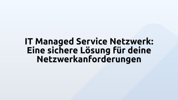 IT Managed Service Netzwerk: Eine sichere Lösung für deine Netzwerkanforderungen