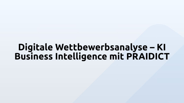 Digitale Wettbewerbsanalyse – KI Business Intelligence mit PRAIDICT