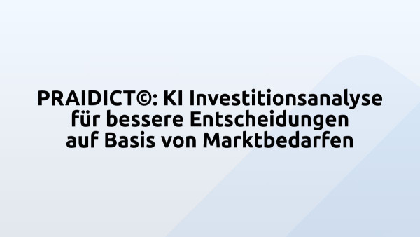 PRAIDICT©: KI Investitionsanalyse für bessere Entscheidungen auf Basis von Marktbedarfen