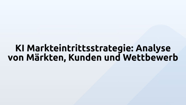 KI Markteintrittsstrategie: Analyse von Märkten, Kunden und Wettbewerb