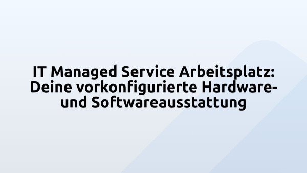 IT Managed Service Arbeitsplatz: Deine vorkonfigurierte Hardware- und Softwareausstattung