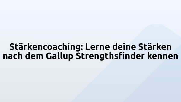 Stärkencoaching: Lerne deine Stärken nach dem Gallup Strengthsfinder kennen