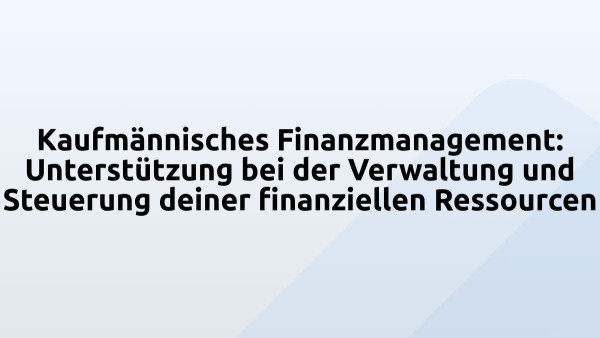 Kaufmännisches Finanzmanagement: Unterstützung bei der Verwaltung und Steuerung deiner finanziellen Ressourcen