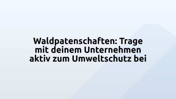 Waldpatenschaften: Trage mit deinem Unternehmen aktiv zum Umweltschutz bei