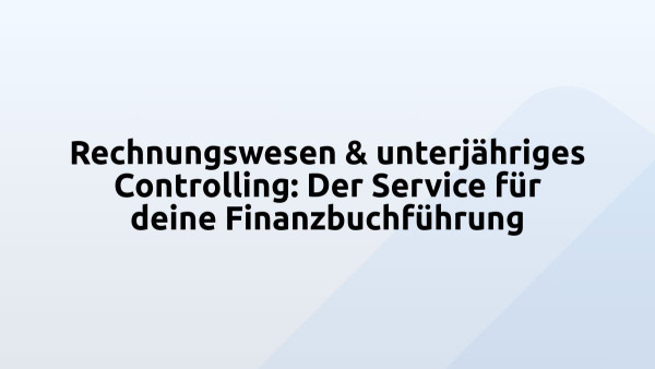 Rechnungswesen & unterjähriges Controlling: Der Service für deine Finanzbuchführung