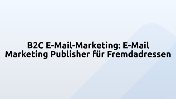 B2C E-Mail-Marketing: E-Mail Marketing Publisher für Fremdadressen
