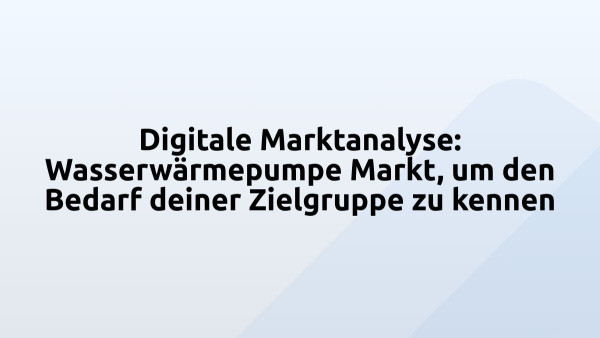 Digitale Marktanalyse: Wasserwärmepumpe Markt, um den Bedarf deiner Zielgruppe zu kennen