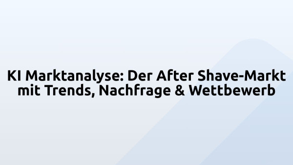 KI Marktanalyse: Der After Shave-Markt mit Trends, Nachfrage & Wettbewerb