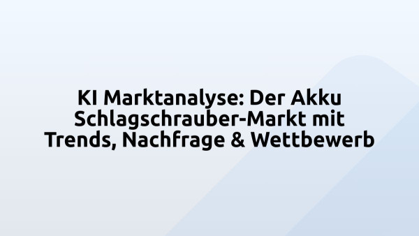 KI Marktanalyse: Der Akku Schlagschrauber-Markt mit Trends, Nachfrage & Wettbewerb
