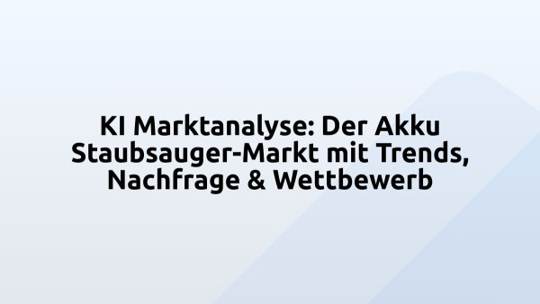 KI Marktanalyse: Der Akku Staubsauger-Markt mit Trends, Nachfrage & Wettbewerb