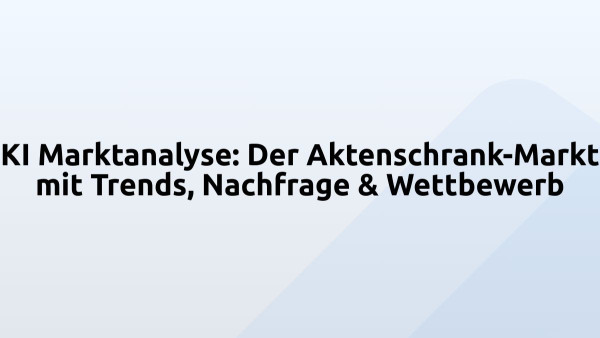 KI Marktanalyse: Der Aktenschrank-Markt mit Trends, Nachfrage & Wettbewerb