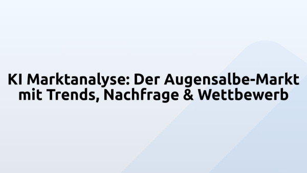 KI Marktanalyse: Der Augensalbe-Markt mit Trends, Nachfrage & Wettbewerb