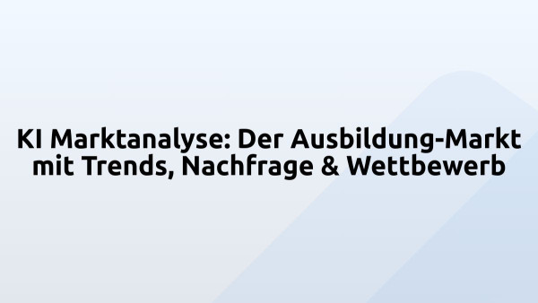 KI Marktanalyse: Der Ausbildung-Markt mit Trends, Nachfrage & Wettbewerb