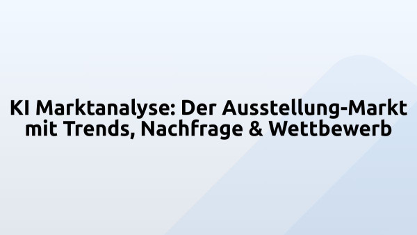 KI Marktanalyse: Der Ausstellung-Markt mit Trends, Nachfrage & Wettbewerb