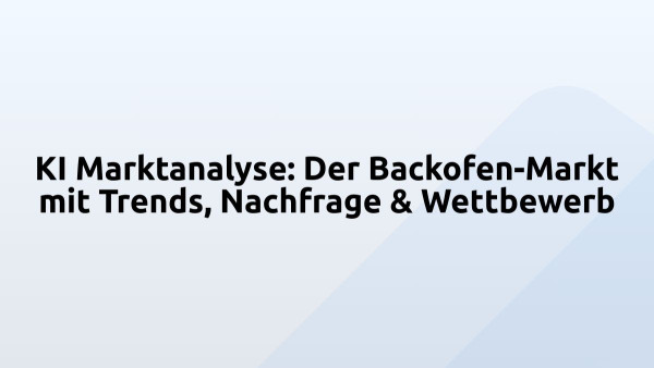 KI Marktanalyse: Der Backofen-Markt mit Trends, Nachfrage & Wettbewerb
