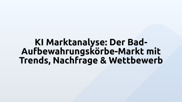 KI Marktanalyse: Der Bad-Aufbewahrungskörbe-Markt mit Trends, Nachfrage & Wettbewerb