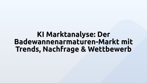 KI Marktanalyse: Der Badewannenarmaturen-Markt mit Trends, Nachfrage & Wettbewerb