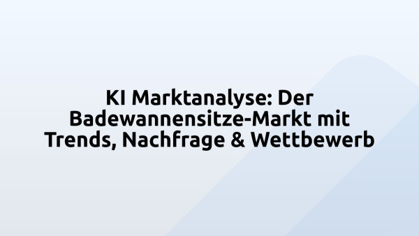 KI Marktanalyse: Der Badewannensitze-Markt mit Trends, Nachfrage & Wettbewerb
