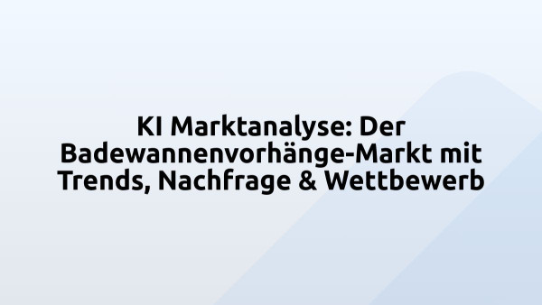 KI Marktanalyse: Der Badewannenvorhänge-Markt mit Trends, Nachfrage & Wettbewerb